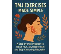 TMJ Exercises Made Simple: A Step-by-Step Program to Relax Your Jaw, Reduce Pain and Stop Clenching Naturally (The TMJ Relief Naturally Series)