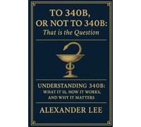 To 340B, or Not to 340B, That Is the Question: Understanding 340B: What It Is, How It Works, and Why It Matters