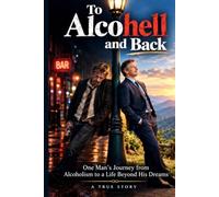 To Alcohell and Back: “How I Escaped Alcoholism and Built a Life I Never Imagined.”