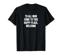 To All Who Come to This Happy Place, Welcome T-Shirt