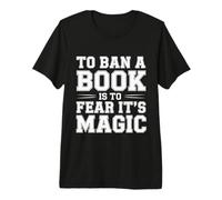 to Ban A Book is to Fear It's Magic Reader Library - Premium T-Shirt