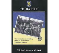 To Battle: The Formation and History of the 14th Waffen-SS Grenadier Division: The Formation and History of the 14. Gallician SS Volunteer Division