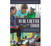 To Be a Better Coach: A Guide for the Youth Sport Coach and Coach Developer (Professional Development in Sport Coaching)