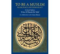 To Be a Muslim: Islam, Peace, and Democracy by bin Talal, HRH Prince El Hassan, Elkann, Alain (2004) Hardcover