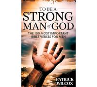 To Be A Strong Man Of God: The 100 Most Important Bible Verses for Men (Devotionals For Men Christian / Bible Study For Men)