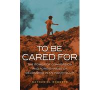 To Be Cared For: The Power of Conversion and Foreignness of Belonging in an Indian Slum: 20 (The Anthropology of Christianity)