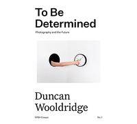 To Be Determined: Photography and the Future: 1 (SPBH Essays)