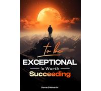 TO BE EXCEPTIONAL, is worth Succeeding: A Guide to Becoming the Person Few Dares to Be
