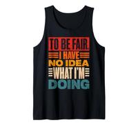 to Be Fair I Have No Idea What I'm Doing Funny Tank Top