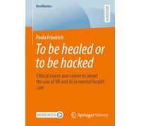 To be healed or to be hacked: Ethical issues and concerns about the use of VR and AI in mental health care (BestMasters)