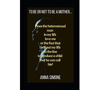 To be or not to be a mother...: Does the heterosexual man in my life love me or the fact that I will put my life on the line to produce a child that he can call his?