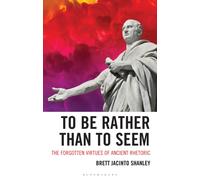 To Be Rather than to Seem : The Forgotten Virtues of Ancient Rhetoric