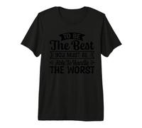 to Be The Best You Must Be Able to Handle The Worst Premium T-Shirt