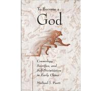 To Become a God: Cosmology, Sacrifice, and Self-Divinization in Early China: 0 (Harvard-Yenching Institute Monograph) (Harvard-Yenching Institute Monograph Series): 57