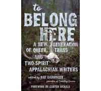 To Belong Here : A New Generation of Queer, Trans, and Two-Spirit Appalachian Writers