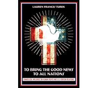 To Bring the Good News to All Nations: Evangelical Influence on Human Rights and U.S. Foreign Relations (The United States in the World)