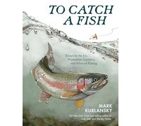 To Catch a Fish : Essays on the Joy, Frustration, Curiosity, and Allure of Fishing