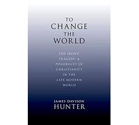 To Change the World: The Irony, Tragedy, and Possibility of Christianity in the Late Modern World