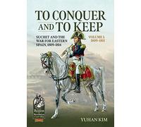 To Conquer and to Keep: Suchet and the War for Eastern Spain, 1809-1814, Volume 1 1809-1811: 107 (From Reason to Revolution)