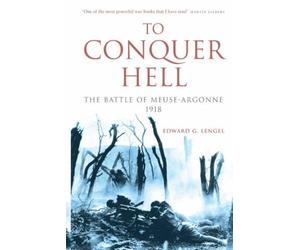 To Conquer Hell: The Battle of Meuse-Argonne 1918