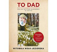 To Dad-Polish Officer Murdered in Katyn: Poems with Historical Essays