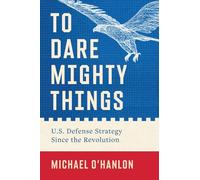 To Dare Mighty Things: U.S. Defense Strategy Since the Revolution