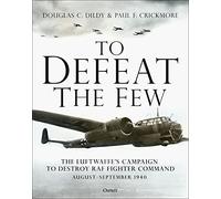 To Defeat the Few : The Luftwaffe’s campaign to destroy RAF Fighter Command, August-September 1940