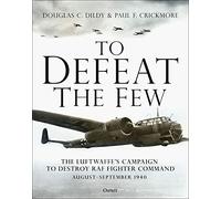 To Defeat the Few : The Luftwaffe’s campaign to destroy RAF Fighter Command, August-September 1940