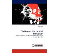 ?To Devour the Land of Mkwawa?: Colonial Violence and the German-Hehe War in East Africa c. 1884-1914