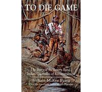 To Die Game: Story of the Lowry Band, Indian Guerillas of Reconstruction (Iroquois & Their Neighbors): The Story of the Lowry Band, Indian Guerillas ... (The Iroquois and Their Neighbors)