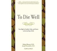 To Die Well: Your Right to Comfort, Calm, and Choice in the Last Days of Life