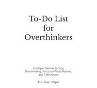 To-Do List for Overthinkers: A Simple Planner to Stop Overthinking, Focus on What Matters, and Take Action