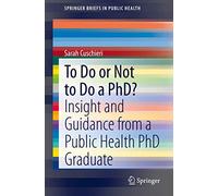 To Do or Not to Do a PhD?: Insight and Guidance from a Public Health PhD Graduate (SpringerBriefs in Public Health)