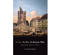 To Do, To Die, To Reason Why - Individual Ethics in War - Oxford University Press