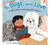 To Dogs, with Love: A Love Letter to the Dogs Who Help Us