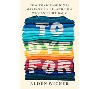 To Dye For: How Toxic Fashion Is Making Us Sick - and How We Can Fight Back