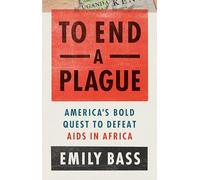To End a Plague: America's Fight to Defeat AIDS in Africa