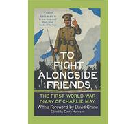 To Fight Alongside Friends: The First World War Diary of Charlie May