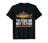 To Fish Or Not To Fish What A Dumb Question Carp Fishing T-Shirt