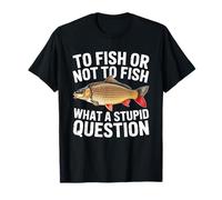 To Fish Or Not To Fish What A Stupid Question Carp Fish T-Shirt