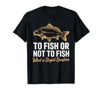 To Fish Or Not To Fish What A Stupid Question Carp Fishing T-Shirt