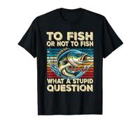 To Fish Or Not To Fish What A Stupid Question Fisherman T-Shirt