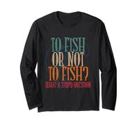 To Fish Or Not To Fish What a Stupid Question funny fishing Long Sleeve T-Shirt