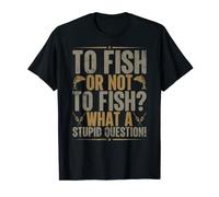 To Fish Or Not To Fish What A Stupid Question Funny Fishing T-Shirt