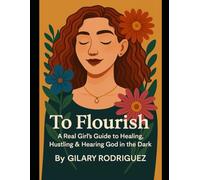 To Flourish: A Real Girl’s Guide to Healing, Hustling & Hearing God in the Dark