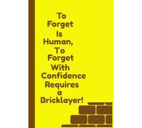 To Forget is Human, To Forget With Confidence Requires a Bricklayer!: A Solid 120 Page Journal for Laid-Back Minds and Half-Built Thoughts
