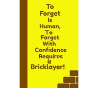 To Forget is Human, To Forget With Confidence Requires a Bricklayer!: A Solid 120 Page Journal for Laid-Back Minds and Half-Built Thoughts