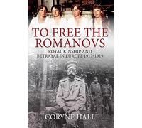 To Free the Romanovs: Royal Kinship and Betrayal in Europe 1917-1919