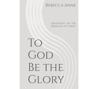 To God Be the Glory: Devotions on the Miracles of Christ