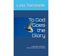To God Goes the Glory: Testimonies on Visions, Salvation, Miracles and Dreams